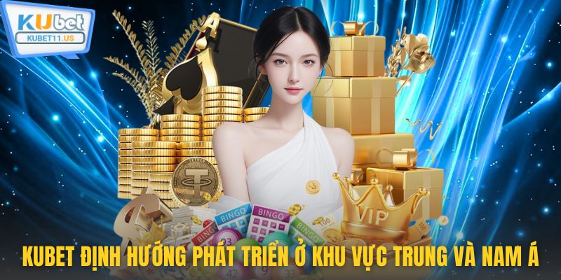 Kubet định hướng phát triển ở khu vực Trung và Nam Á