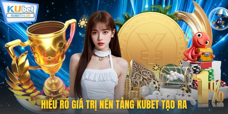 Hiểu rõ giá trị nền tảng Kubet tạo ra