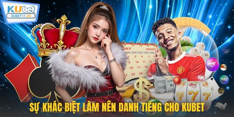 Sự khác biệt làm nên danh tiếng cho Kubet