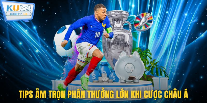 Tips ẵm trọn phần thưởng lớn khi cược châu á
